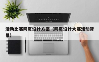 武汉活动比赛网页设计方案（网页设计大赛活动背景）
